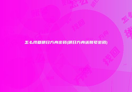 怎么找回明日方舟密码(明日方舟送账号密码)