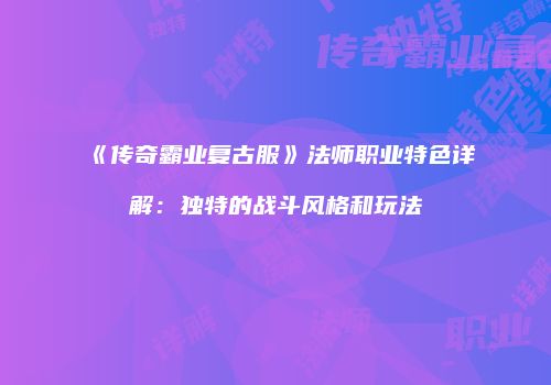 《传奇霸业复古服》法师职业特色详解：独特的战斗风格和玩法