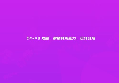 《Evil》攻略：解锁特殊能力，玩转战场
