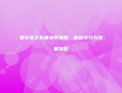 赛尔号玉石峰进阶指南：高级技巧与装备搭配