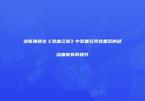 剑客角色在《热血江湖》中装备狂风装备后的移动速度有何提升