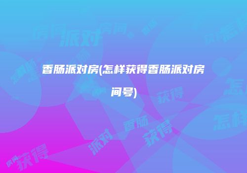 香肠派对房(怎样获得香肠派对房间号)
