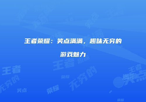 王者荣耀：笑点满满，趣味无穷的游戏魅力