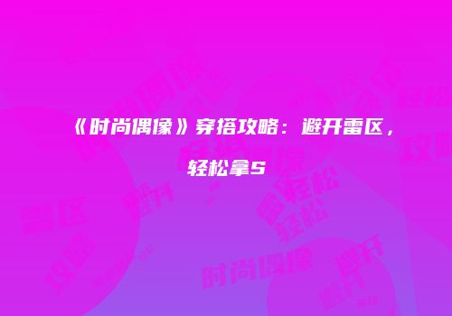 《时尚偶像》穿搭攻略：避开雷区，轻松拿S