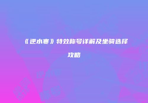 《逆水寒》特效称号详解及坐骑选择攻略