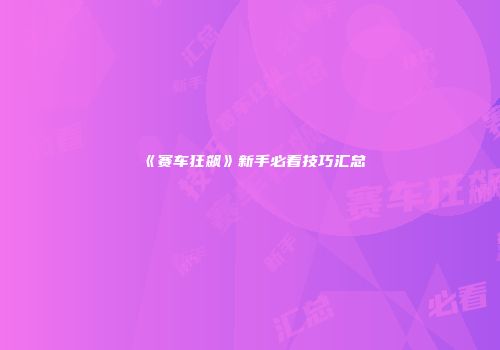 《赛车狂飙》新手必看技巧汇总