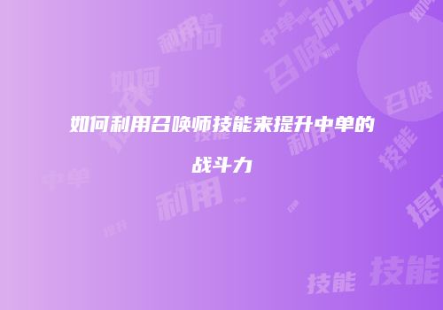 如何利用召唤师技能来提升中单的战斗力