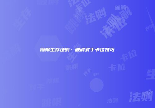 跳棋生存法则：破解对手卡位技巧