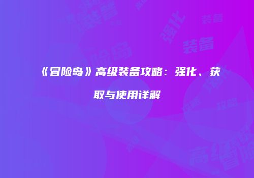 《冒险岛》高级装备攻略：强化、获取与使用详解