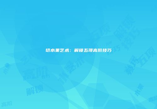 切水果艺术：解锁五项高阶技巧
