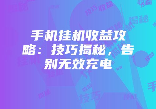 手机挂机收益攻略：技巧揭秘，告别无效充电