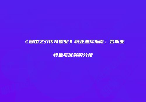 《自由之刃传奇霸业》职业选择指南：各职业特色与优劣势分析