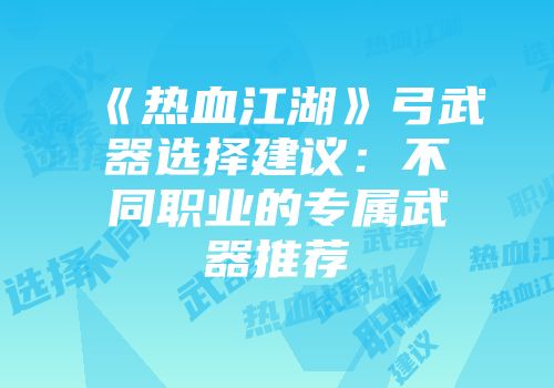 《热血江湖》弓武器选择建议：不同职业的专属武器推荐