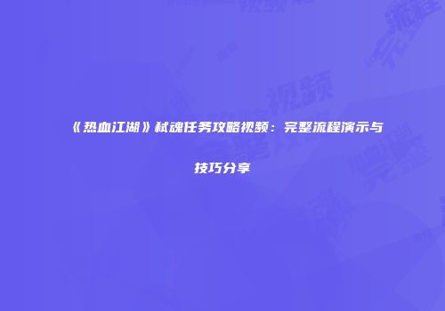 《热血江湖》弑魂任务攻略视频：完整流程演示与技巧分享