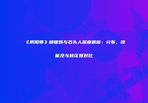 《阴阳师》蝴蝶妖与石头人深度解析：分布、技能及与桃花妖对比
