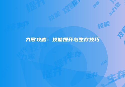 九歌攻略：技能提升与生存技巧