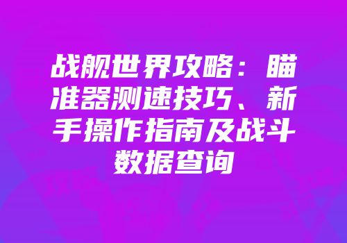 战舰世界攻略：瞄准器测速技巧、新手操作指南及战斗数据查询