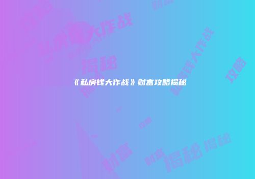 《私房钱大作战》财富攻略揭秘