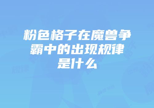 粉色格子在魔兽争霸中的出现规律是什么