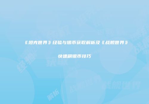 《坦克世界》经验与银币获取解析及《战舰世界》快速刷银币技巧