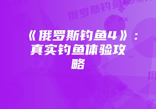 《俄罗斯钓鱼4》：真实钓鱼体验攻略