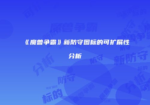 《魔兽争霸》新防守图标的可扩展性分析