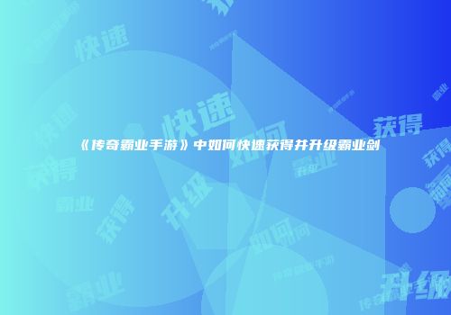 《传奇霸业手游》中如何快速获得并升级霸业剑