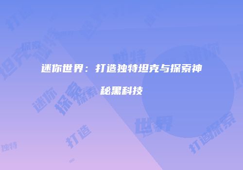 迷你世界：打造独特坦克与探索神秘黑科技