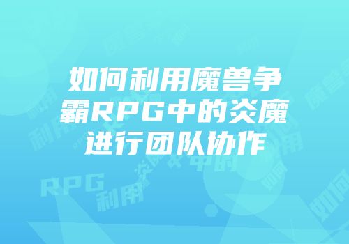 如何利用魔兽争霸RPG中的炎魔进行团队协作