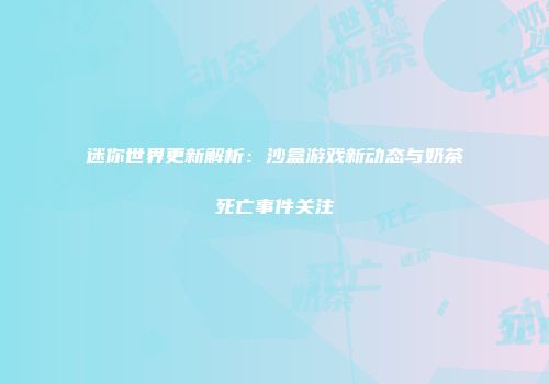 迷你世界更新解析：沙盒游戏新动态与奶茶死亡事件关注