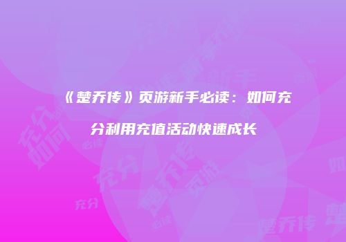 《楚乔传》页游新手必读：如何充分利用充值活动快速成长