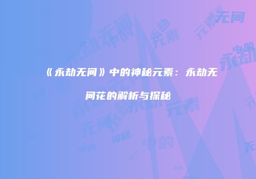 《永劫无间》中的神秘元素：永劫无间花的解析与探秘