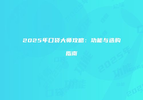 2025年口袋大师攻略：功能与选购指南