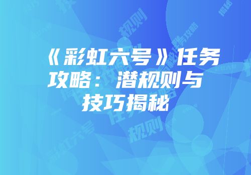 《彩虹六号》任务攻略：潜规则与技巧揭秘