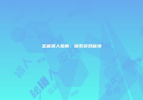 宝藏猎人指南：探索游戏秘境