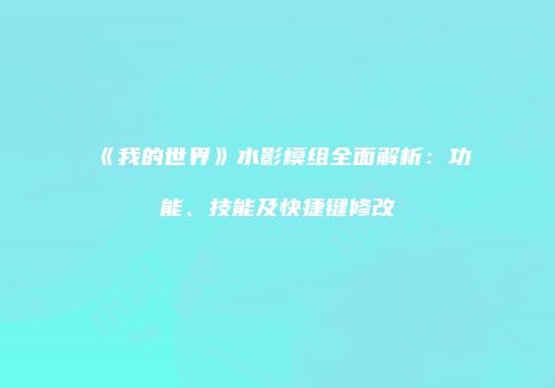 《我的世界》水影模组全面解析：功能、技能及快捷键修改