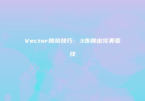 Vector跳坑技巧：3步跳出完美弧线