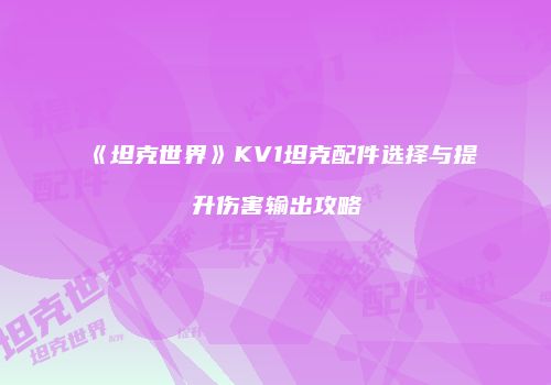 《坦克世界》KV1坦克配件选择与提升伤害输出攻略