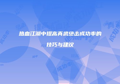 热血江湖中提高真武绝击成功率的技巧与建议