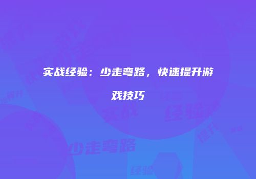 实战经验：少走弯路，快速提升游戏技巧
