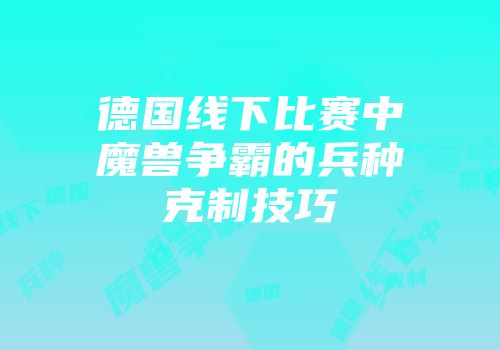 德国线下比赛中魔兽争霸的兵种克制技巧