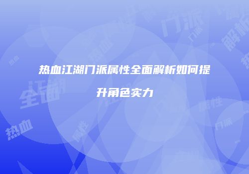 热血江湖门派属性全面解析如何提升角色实力