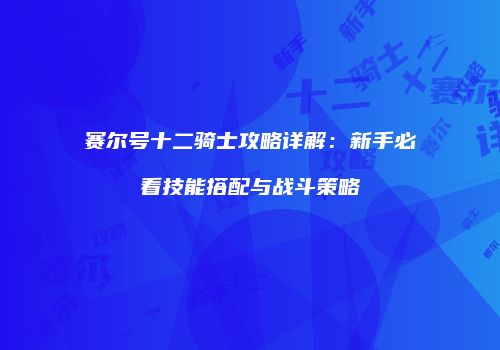 赛尔号十二骑士攻略详解：新手必看技能搭配与战斗策略