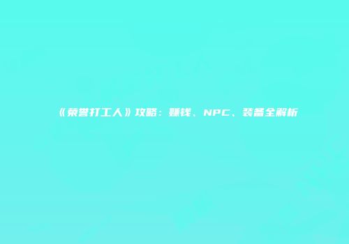 《荣誉打工人》攻略：赚钱、NPC、装备全解析
