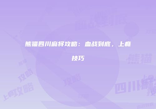 熊猫四川麻将攻略：血战到底，上瘾技巧