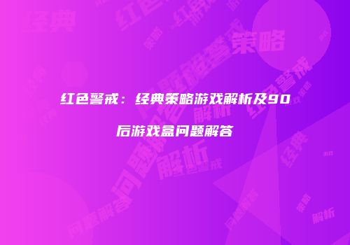 红色警戒：经典策略游戏解析及90后游戏盒问题解答