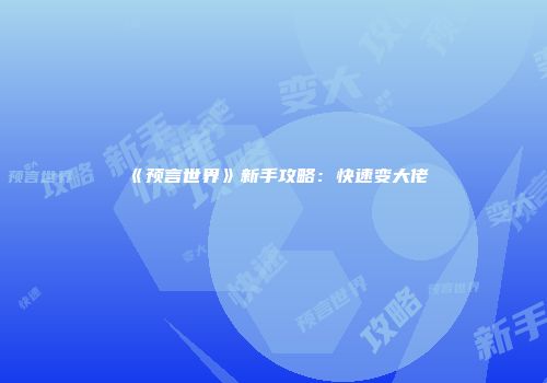 《预言世界》新手攻略：快速变大佬
