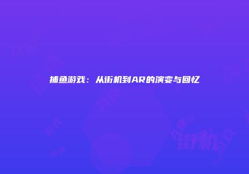 捕鱼游戏：从街机到AR的演变与回忆