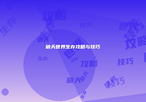 破天世界生存攻略与技巧