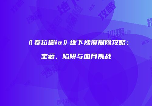 《泰拉瑞ia》地下沙漠探险攻略：宝藏、陷阱与血月挑战